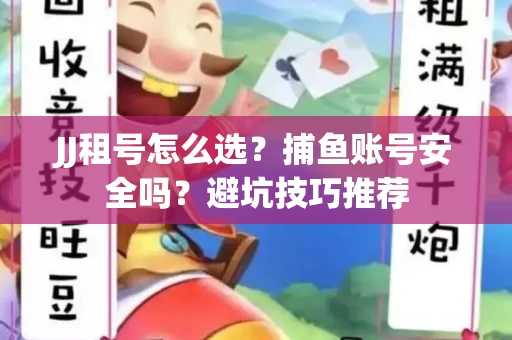 JJ租号怎么选?捕鱼账号安全吗?避坑技巧推荐 JJ租号怎么选?捕鱼账号安全吗?避坑技巧推荐