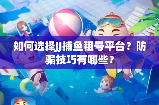如何选择JJ捕鱼租号平台？防骗技巧有哪些？